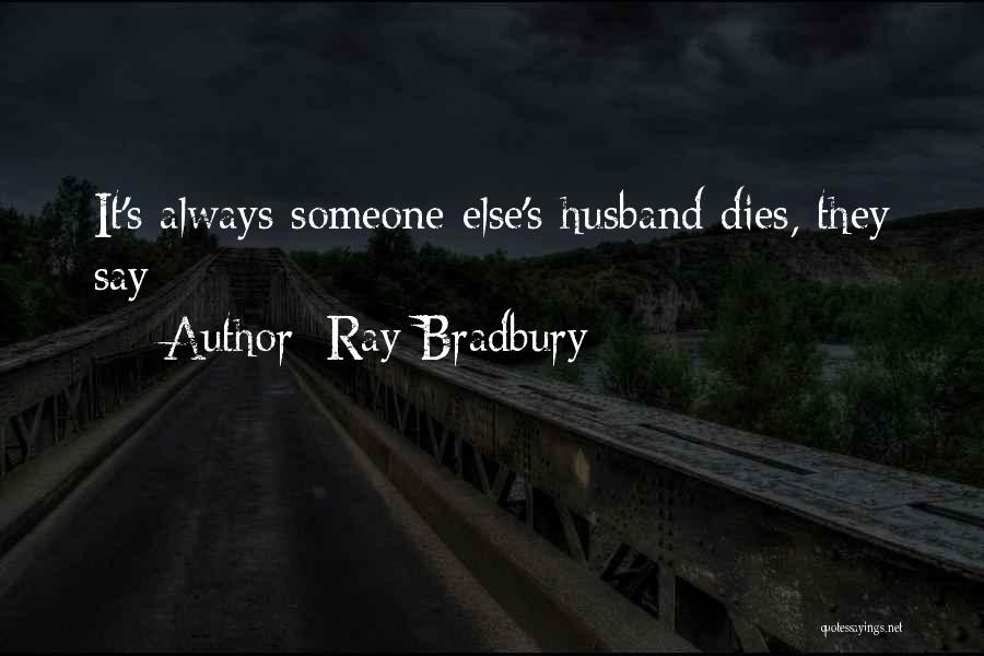 Ray Bradbury Quotes: It's Always Someone Else's Husband Dies, They Say