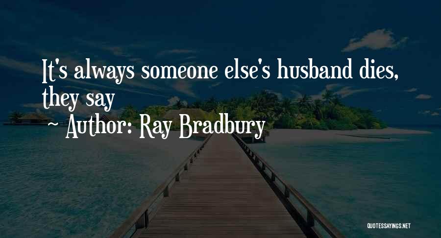 Ray Bradbury Quotes: It's Always Someone Else's Husband Dies, They Say