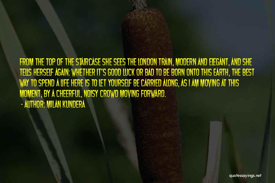 Milan Kundera Quotes: From The Top Of The Staircase She Sees The London Train, Modern And Elegant, And She Tells Herself Again: Whether