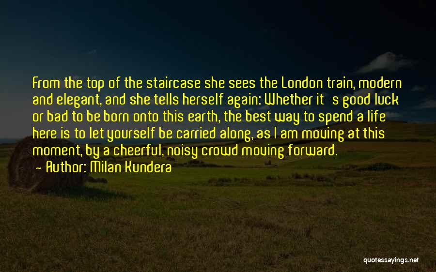 Milan Kundera Quotes: From The Top Of The Staircase She Sees The London Train, Modern And Elegant, And She Tells Herself Again: Whether