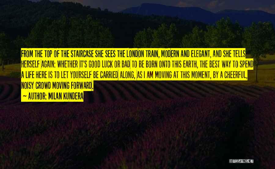 Milan Kundera Quotes: From The Top Of The Staircase She Sees The London Train, Modern And Elegant, And She Tells Herself Again: Whether