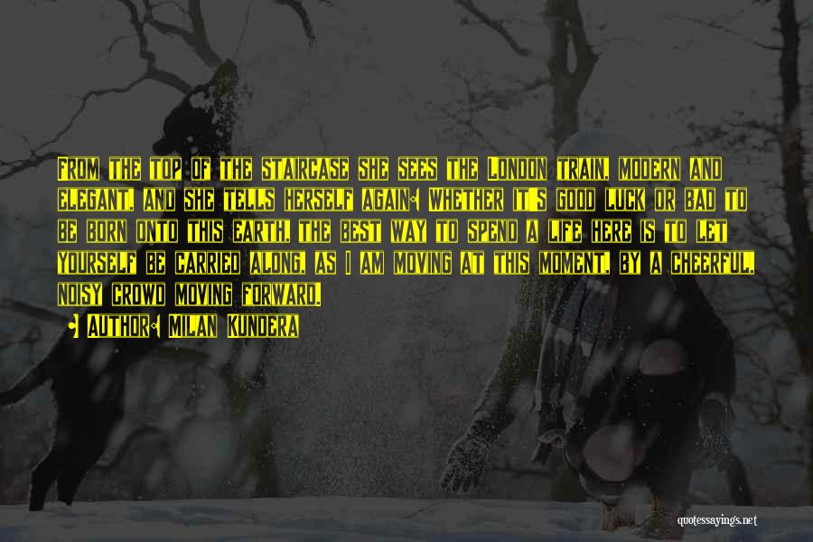 Milan Kundera Quotes: From The Top Of The Staircase She Sees The London Train, Modern And Elegant, And She Tells Herself Again: Whether
