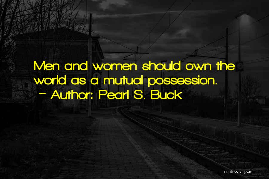 Pearl S. Buck Quotes: Men And Women Should Own The World As A Mutual Possession.