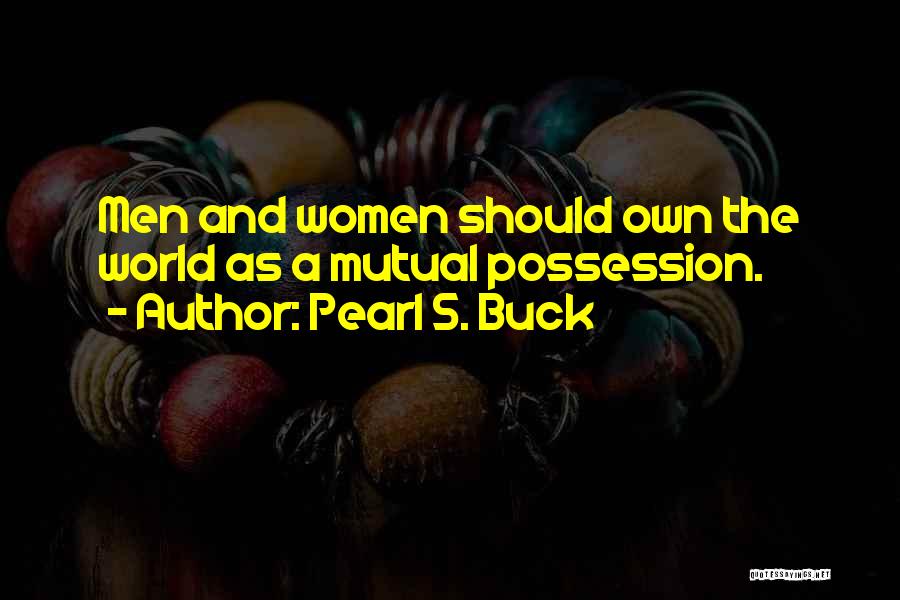 Pearl S. Buck Quotes: Men And Women Should Own The World As A Mutual Possession.