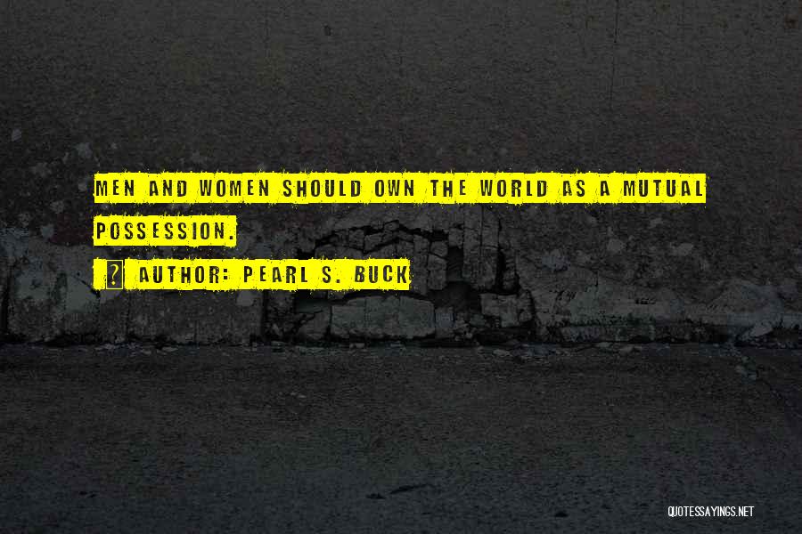 Pearl S. Buck Quotes: Men And Women Should Own The World As A Mutual Possession.