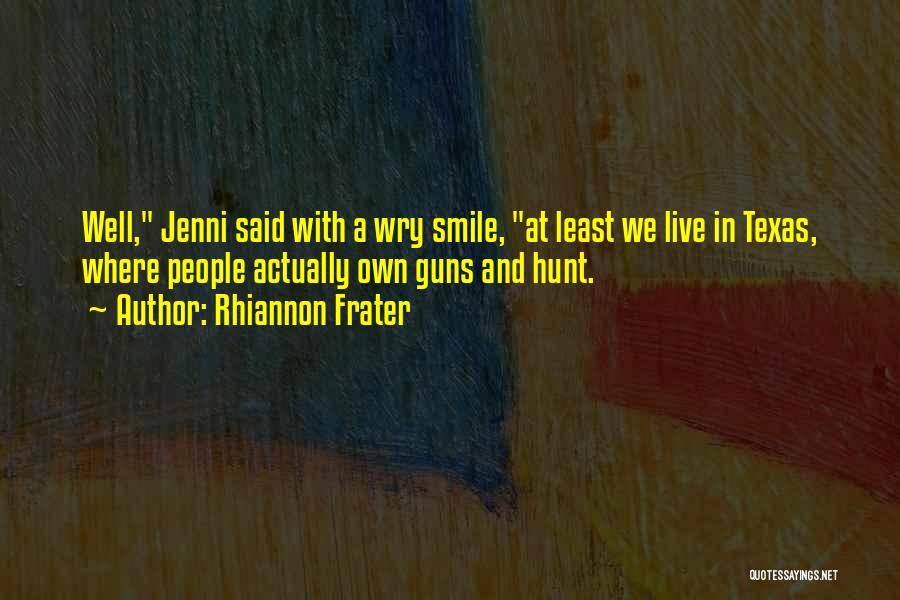 Rhiannon Frater Quotes: Well, Jenni Said With A Wry Smile, At Least We Live In Texas, Where People Actually Own Guns And Hunt.