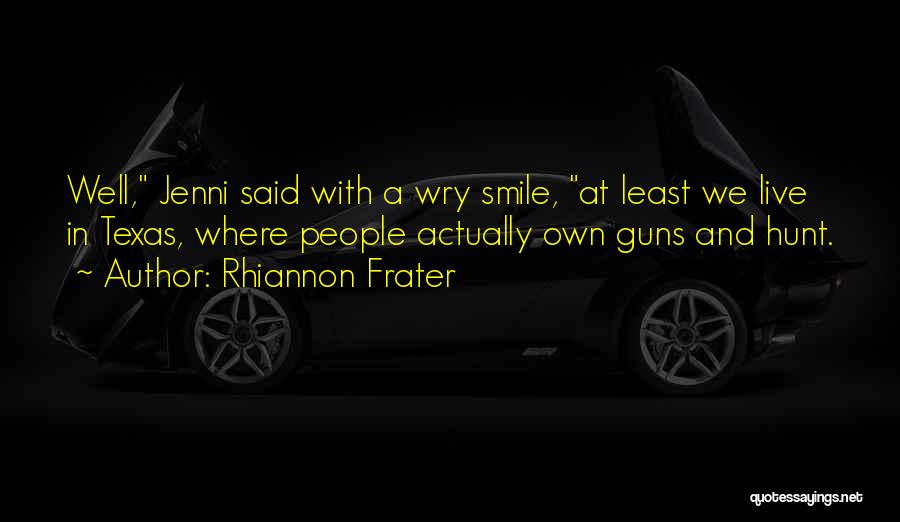 Rhiannon Frater Quotes: Well, Jenni Said With A Wry Smile, At Least We Live In Texas, Where People Actually Own Guns And Hunt.