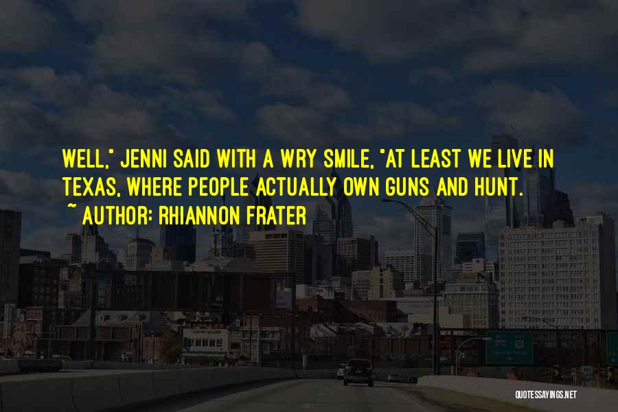 Rhiannon Frater Quotes: Well, Jenni Said With A Wry Smile, At Least We Live In Texas, Where People Actually Own Guns And Hunt.