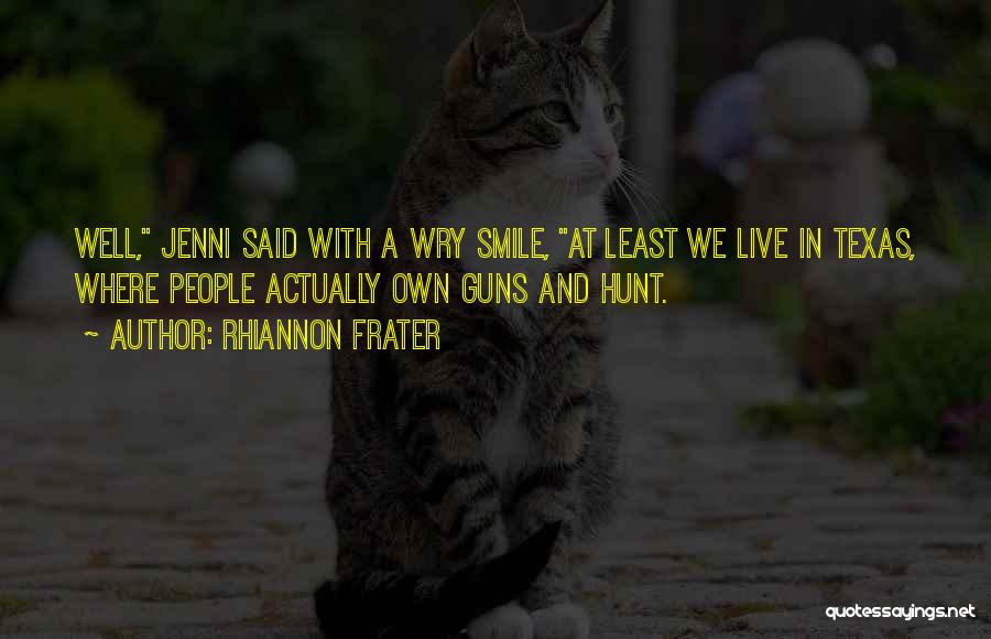 Rhiannon Frater Quotes: Well, Jenni Said With A Wry Smile, At Least We Live In Texas, Where People Actually Own Guns And Hunt.