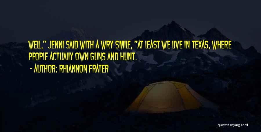 Rhiannon Frater Quotes: Well, Jenni Said With A Wry Smile, At Least We Live In Texas, Where People Actually Own Guns And Hunt.