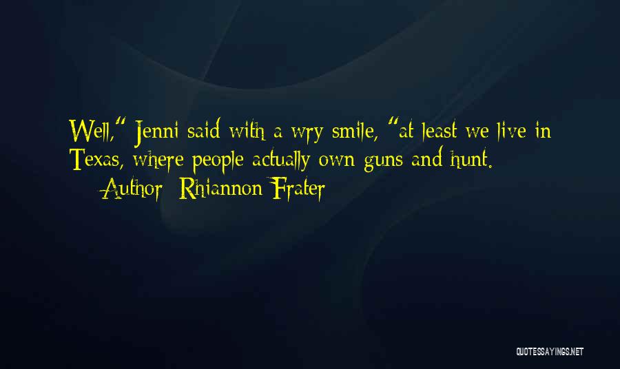 Rhiannon Frater Quotes: Well, Jenni Said With A Wry Smile, At Least We Live In Texas, Where People Actually Own Guns And Hunt.