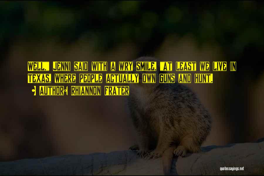 Rhiannon Frater Quotes: Well, Jenni Said With A Wry Smile, At Least We Live In Texas, Where People Actually Own Guns And Hunt.