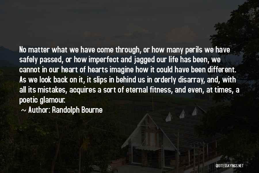 Randolph Bourne Quotes: No Matter What We Have Come Through, Or How Many Perils We Have Safely Passed, Or How Imperfect And Jagged