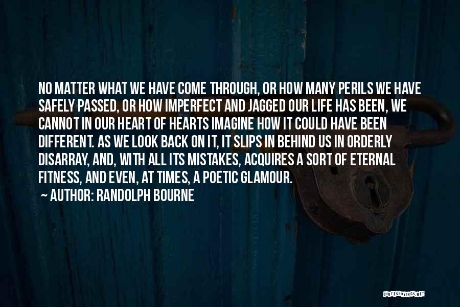 Randolph Bourne Quotes: No Matter What We Have Come Through, Or How Many Perils We Have Safely Passed, Or How Imperfect And Jagged