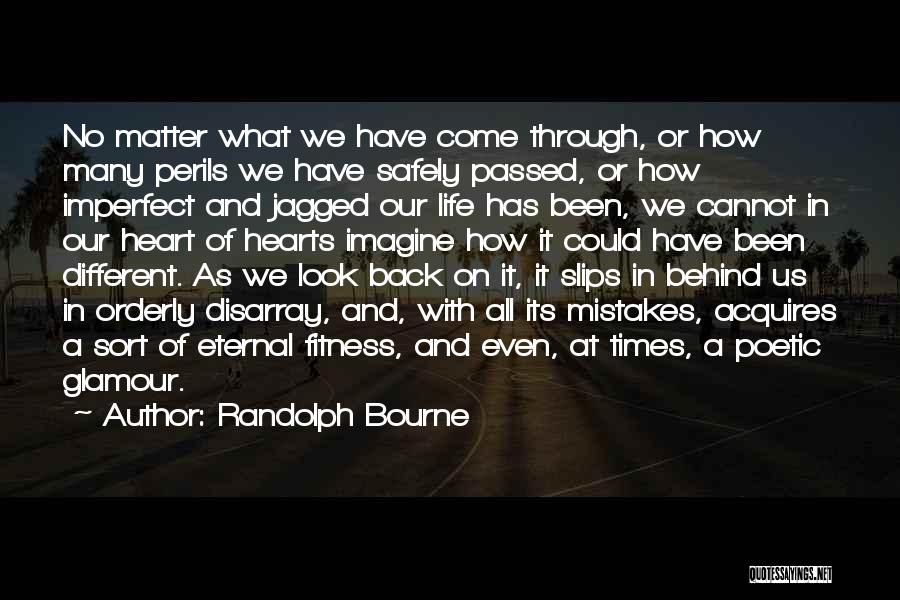 Randolph Bourne Quotes: No Matter What We Have Come Through, Or How Many Perils We Have Safely Passed, Or How Imperfect And Jagged