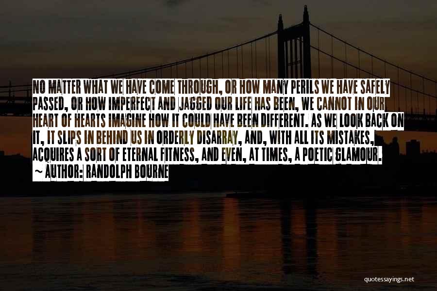 Randolph Bourne Quotes: No Matter What We Have Come Through, Or How Many Perils We Have Safely Passed, Or How Imperfect And Jagged