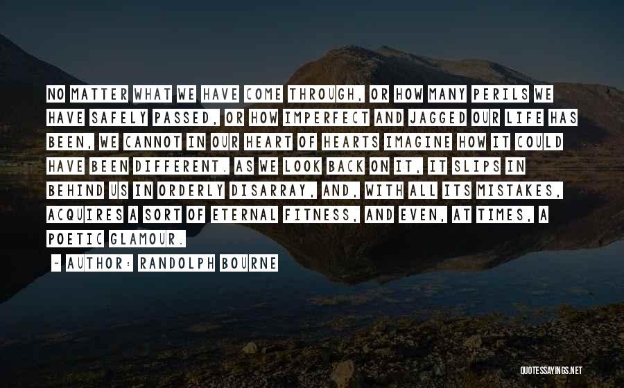 Randolph Bourne Quotes: No Matter What We Have Come Through, Or How Many Perils We Have Safely Passed, Or How Imperfect And Jagged