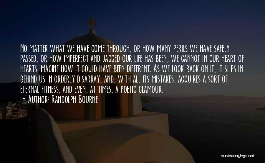 Randolph Bourne Quotes: No Matter What We Have Come Through, Or How Many Perils We Have Safely Passed, Or How Imperfect And Jagged