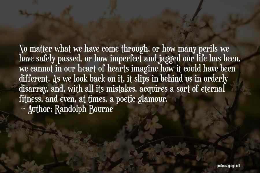 Randolph Bourne Quotes: No Matter What We Have Come Through, Or How Many Perils We Have Safely Passed, Or How Imperfect And Jagged