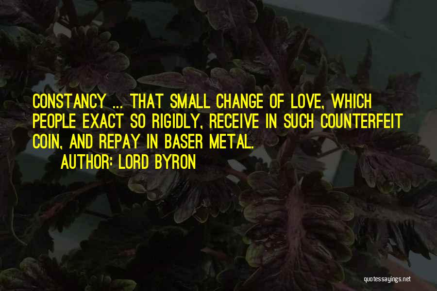 Lord Byron Quotes: Constancy ... That Small Change Of Love, Which People Exact So Rigidly, Receive In Such Counterfeit Coin, And Repay In