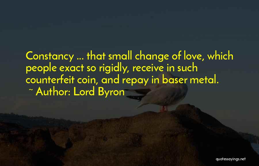 Lord Byron Quotes: Constancy ... That Small Change Of Love, Which People Exact So Rigidly, Receive In Such Counterfeit Coin, And Repay In
