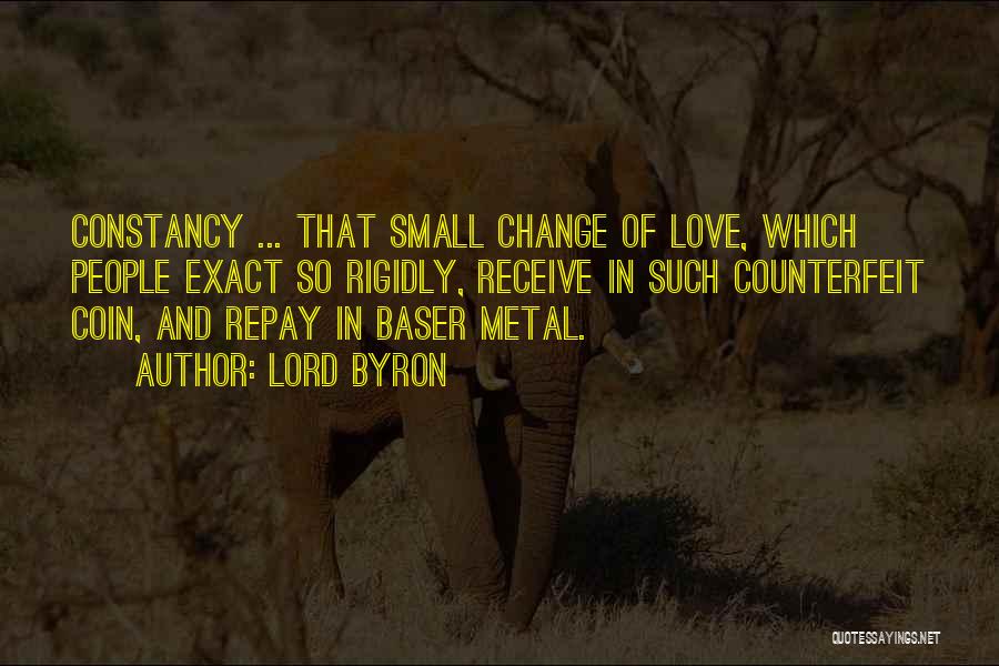 Lord Byron Quotes: Constancy ... That Small Change Of Love, Which People Exact So Rigidly, Receive In Such Counterfeit Coin, And Repay In