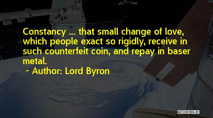 Lord Byron Quotes: Constancy ... That Small Change Of Love, Which People Exact So Rigidly, Receive In Such Counterfeit Coin, And Repay In