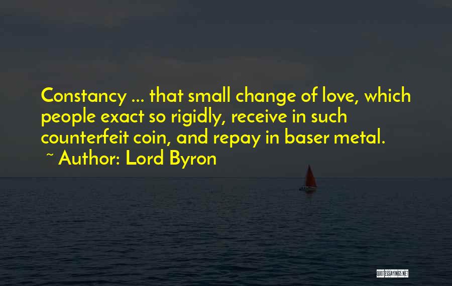 Lord Byron Quotes: Constancy ... That Small Change Of Love, Which People Exact So Rigidly, Receive In Such Counterfeit Coin, And Repay In