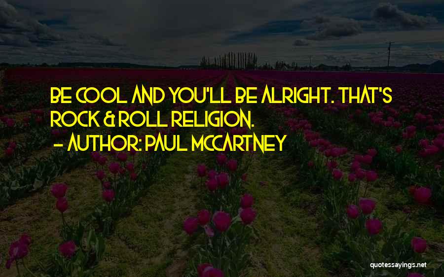 Paul McCartney Quotes: Be Cool And You'll Be Alright. That's Rock & Roll Religion.