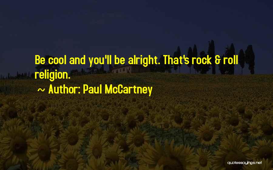 Paul McCartney Quotes: Be Cool And You'll Be Alright. That's Rock & Roll Religion.