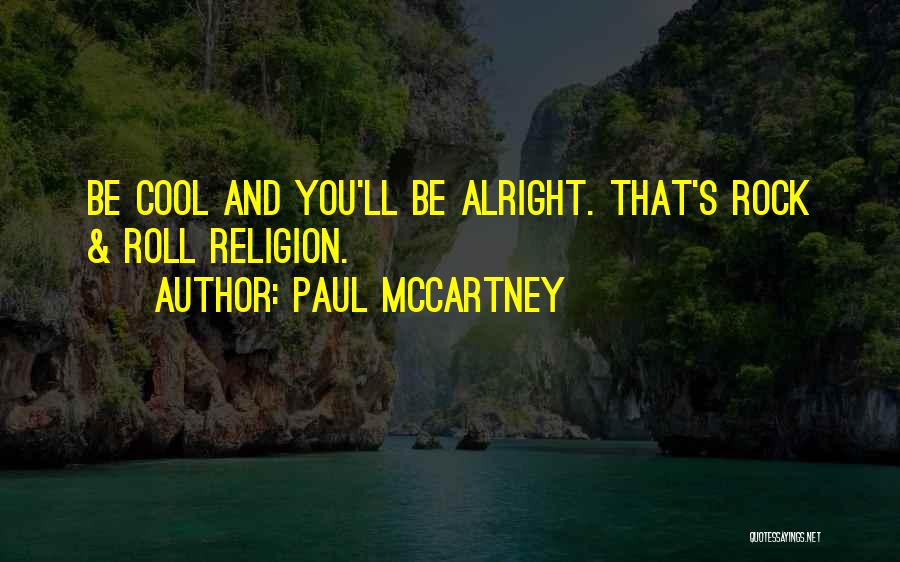 Paul McCartney Quotes: Be Cool And You'll Be Alright. That's Rock & Roll Religion.