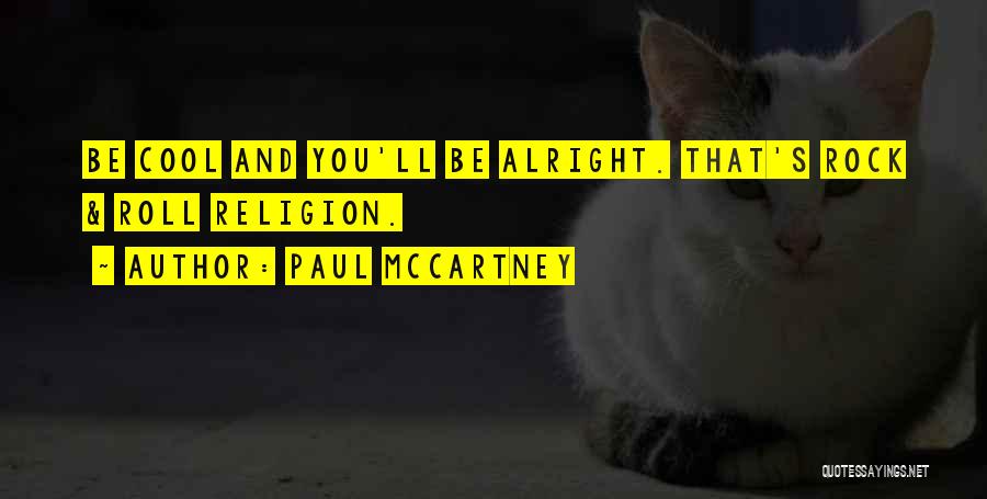 Paul McCartney Quotes: Be Cool And You'll Be Alright. That's Rock & Roll Religion.