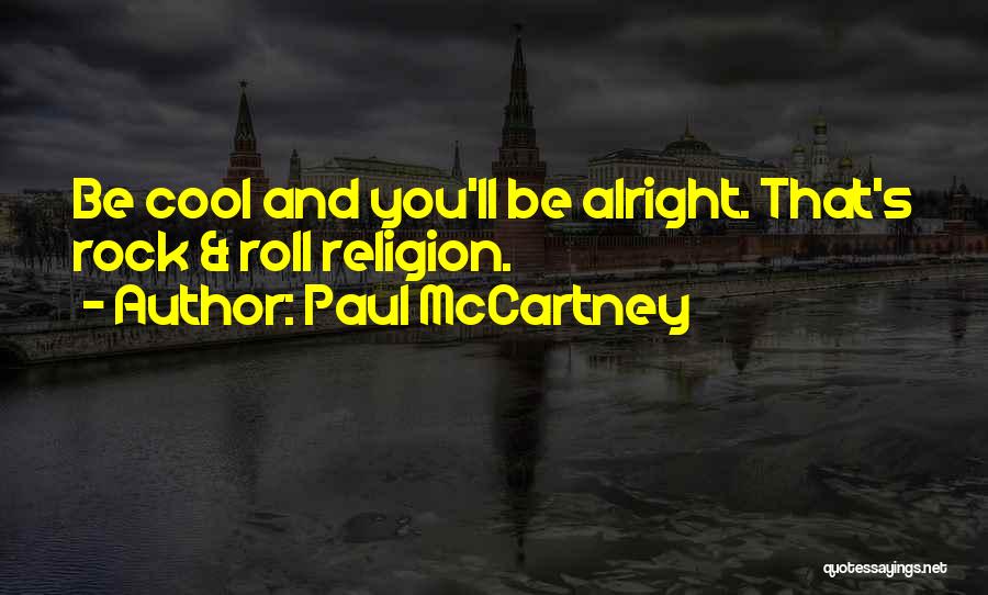 Paul McCartney Quotes: Be Cool And You'll Be Alright. That's Rock & Roll Religion.