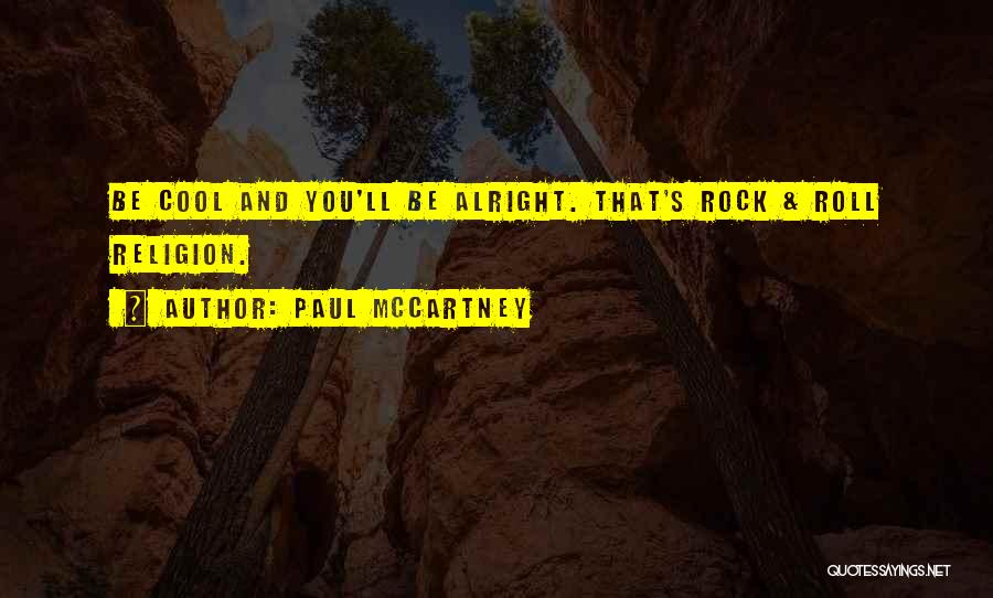 Paul McCartney Quotes: Be Cool And You'll Be Alright. That's Rock & Roll Religion.