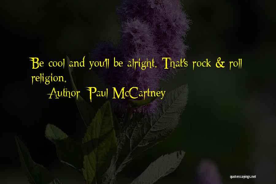 Paul McCartney Quotes: Be Cool And You'll Be Alright. That's Rock & Roll Religion.