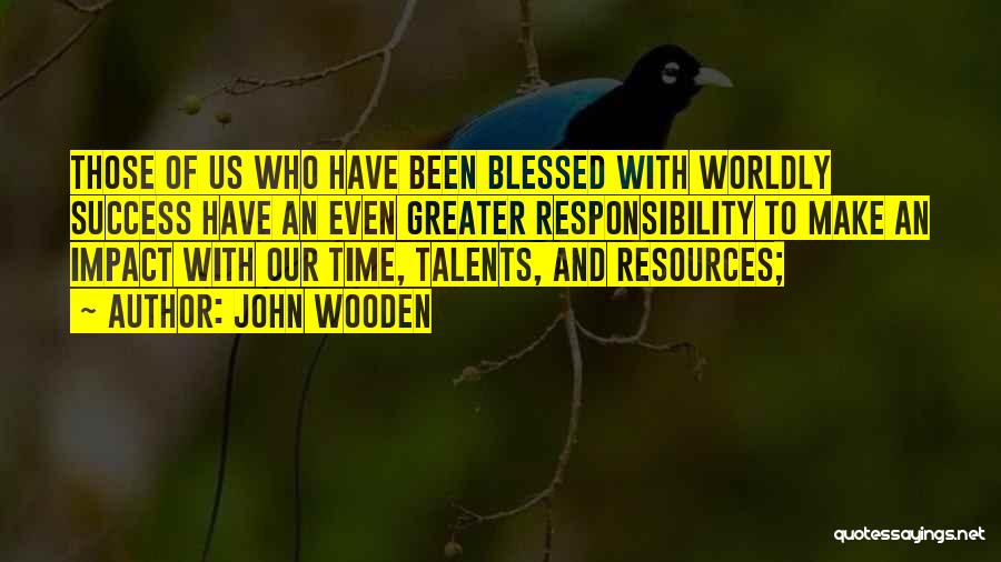John Wooden Quotes: Those Of Us Who Have Been Blessed With Worldly Success Have An Even Greater Responsibility To Make An Impact With