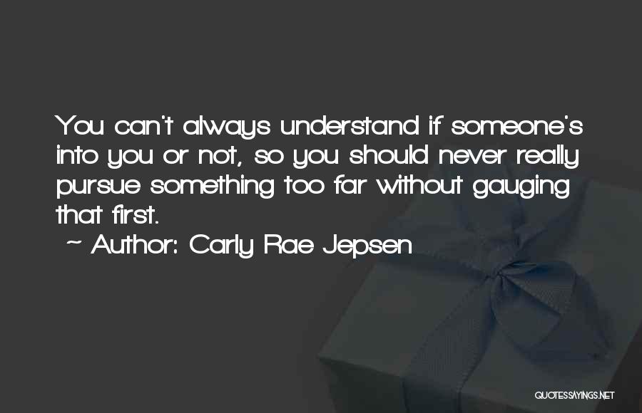 Carly Rae Jepsen Quotes: You Can't Always Understand If Someone's Into You Or Not, So You Should Never Really Pursue Something Too Far Without