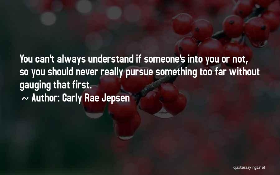 Carly Rae Jepsen Quotes: You Can't Always Understand If Someone's Into You Or Not, So You Should Never Really Pursue Something Too Far Without