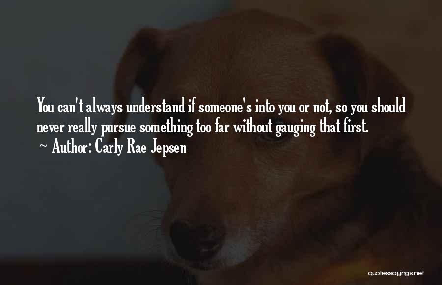 Carly Rae Jepsen Quotes: You Can't Always Understand If Someone's Into You Or Not, So You Should Never Really Pursue Something Too Far Without