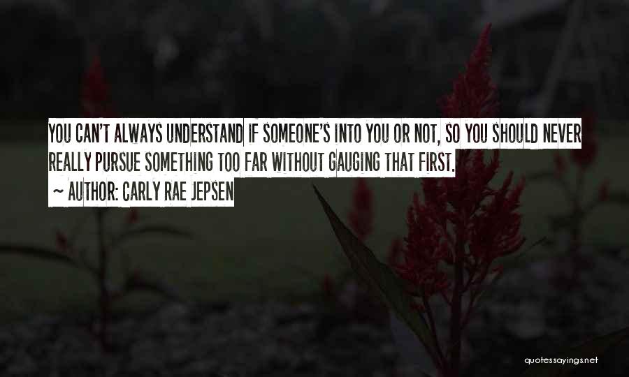 Carly Rae Jepsen Quotes: You Can't Always Understand If Someone's Into You Or Not, So You Should Never Really Pursue Something Too Far Without