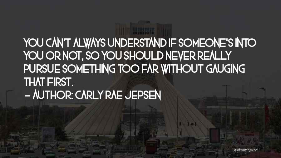 Carly Rae Jepsen Quotes: You Can't Always Understand If Someone's Into You Or Not, So You Should Never Really Pursue Something Too Far Without