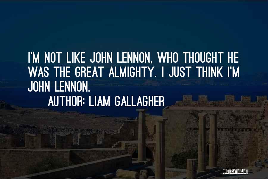 Liam Gallagher Quotes: I'm Not Like John Lennon, Who Thought He Was The Great Almighty. I Just Think I'm John Lennon.