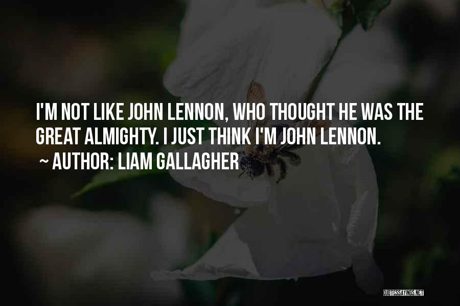 Liam Gallagher Quotes: I'm Not Like John Lennon, Who Thought He Was The Great Almighty. I Just Think I'm John Lennon.