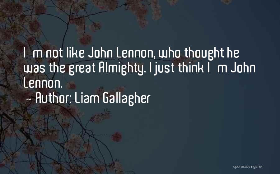 Liam Gallagher Quotes: I'm Not Like John Lennon, Who Thought He Was The Great Almighty. I Just Think I'm John Lennon.