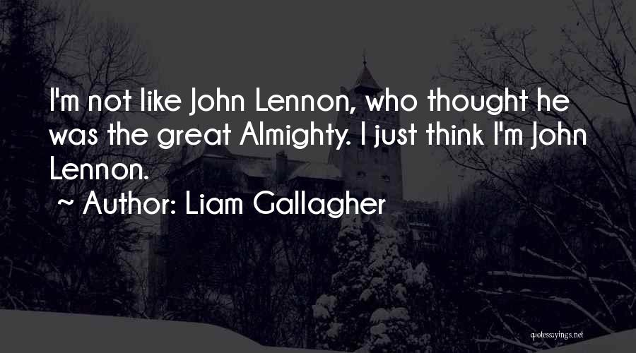 Liam Gallagher Quotes: I'm Not Like John Lennon, Who Thought He Was The Great Almighty. I Just Think I'm John Lennon.