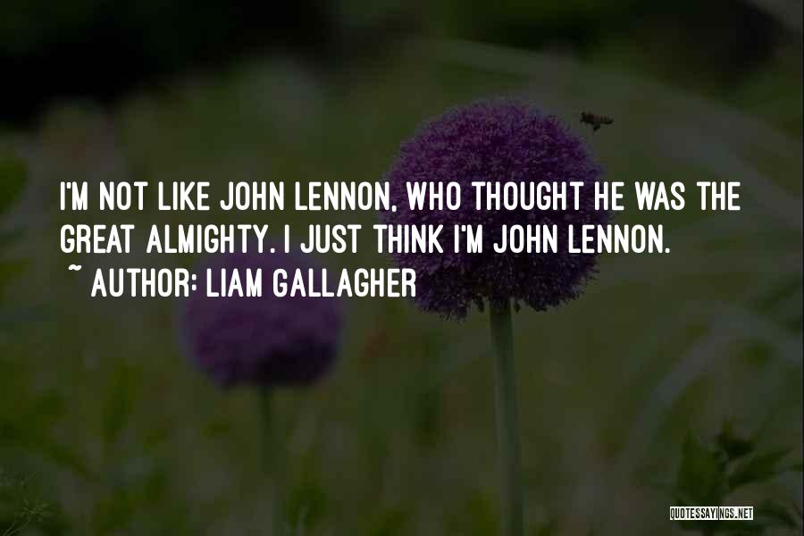 Liam Gallagher Quotes: I'm Not Like John Lennon, Who Thought He Was The Great Almighty. I Just Think I'm John Lennon.