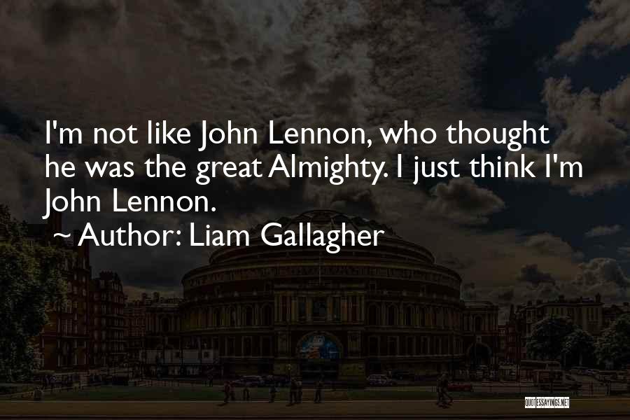 Liam Gallagher Quotes: I'm Not Like John Lennon, Who Thought He Was The Great Almighty. I Just Think I'm John Lennon.