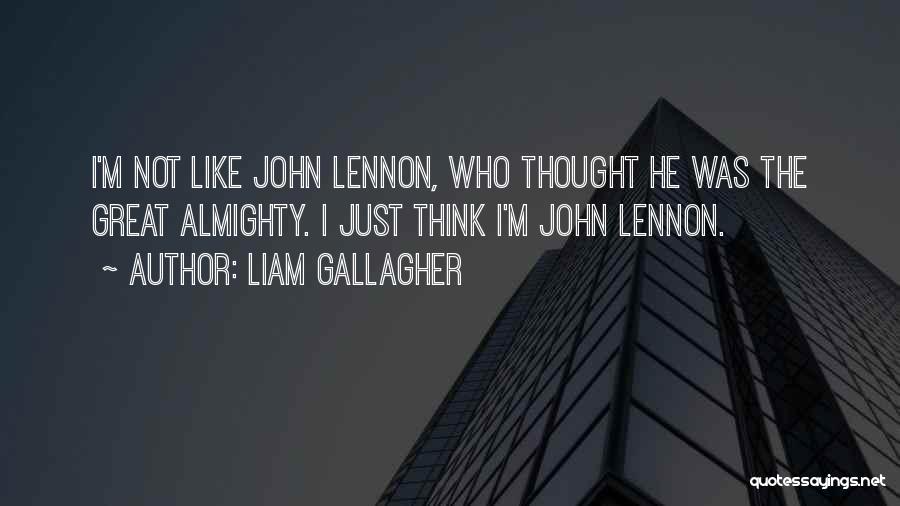 Liam Gallagher Quotes: I'm Not Like John Lennon, Who Thought He Was The Great Almighty. I Just Think I'm John Lennon.