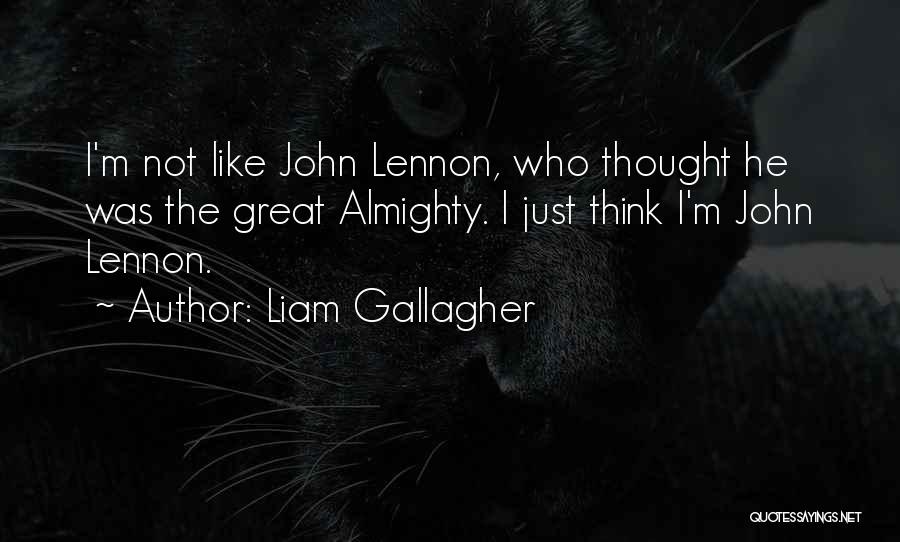 Liam Gallagher Quotes: I'm Not Like John Lennon, Who Thought He Was The Great Almighty. I Just Think I'm John Lennon.