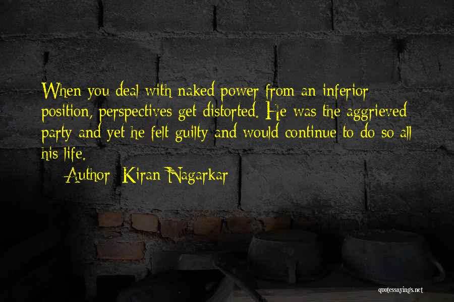 Kiran Nagarkar Quotes: When You Deal With Naked Power From An Inferior Position, Perspectives Get Distorted. He Was The Aggrieved Party And Yet